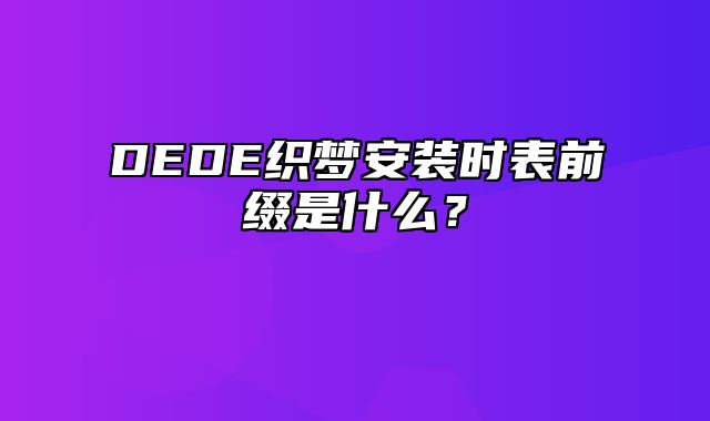 DEDE织梦安装时表前缀是什么？