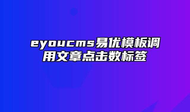 eyoucms易优模板调用文章点击数标签