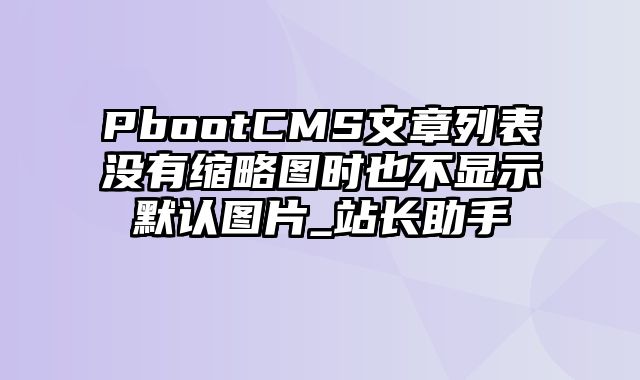 PbootCMS文章列表没有缩略图时也不显示默认图片_站长助手