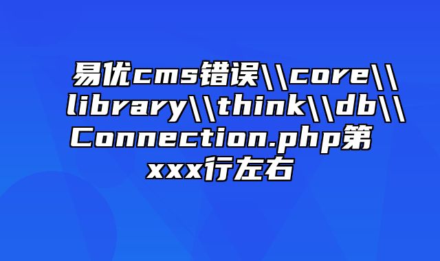 易优cms错误\\core\\library\\think\\db\\Connection.php第xxx行左右