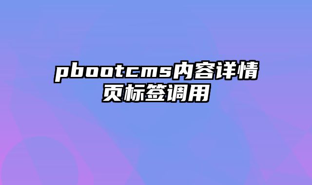 pbootcms内容详情页标签调用 - pbootcms教程