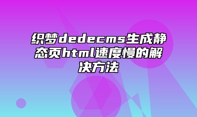 织梦dedecms生成静态页html速度慢的解决方法_站长助手