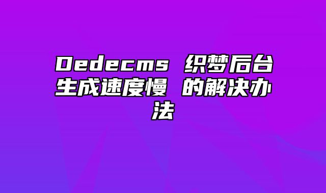 Dedecms 织梦后台生成速度慢 的解决办法