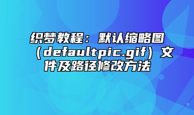 织梦教程：默认缩略图（defaultpic.gif）文件及路径修改方法_站长助手