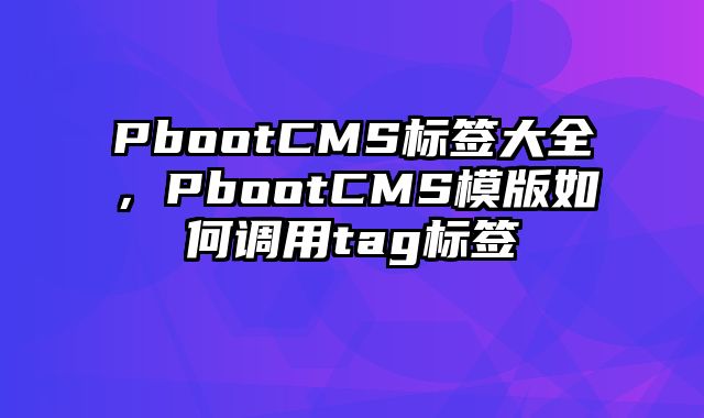 PbootCMS标签大全，PbootCMS模版如何调用tag标签 - pbootcms教程