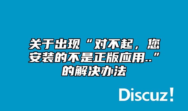 关于出现“对不起，您安装的不是正版应用..”的解决办法_站长助手