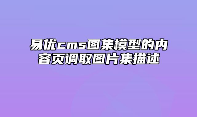 易优cms图集模型的内容页调取图片集描述