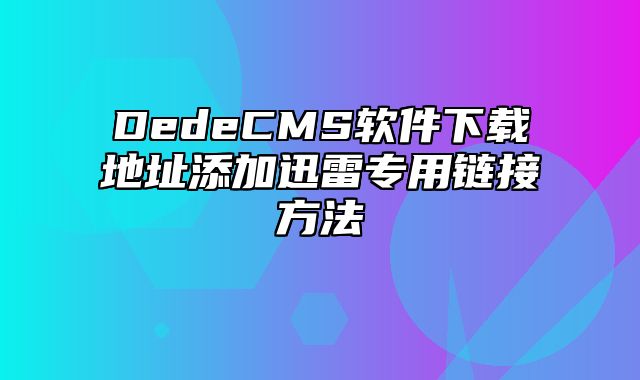 DedeCMS软件下载地址添加迅雷专用链接方法