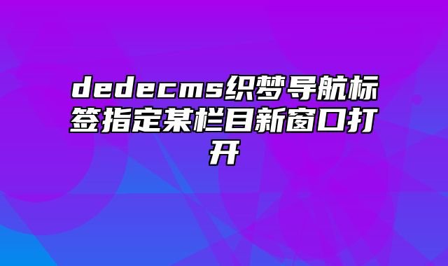 dedecms织梦导航标签指定某栏目新窗口打开