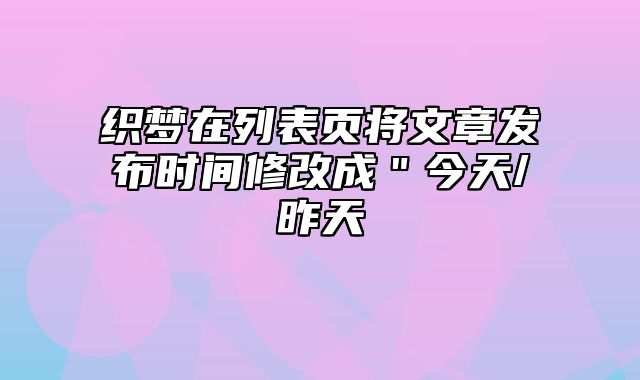 织梦在列表页将文章发布时间修改成＂今天/昨天_站长助手