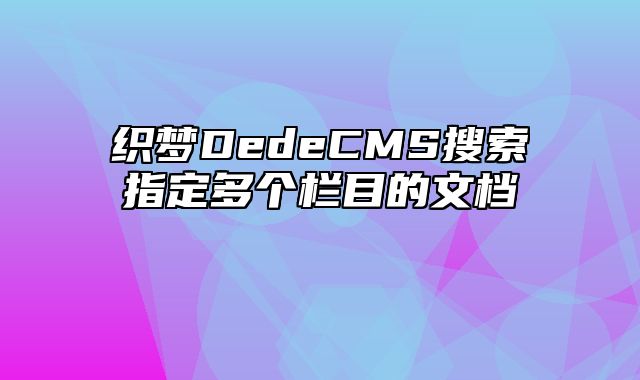 织梦DedeCMS搜索指定多个栏目的文档