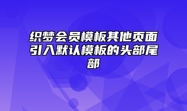 织梦会员模板其他页面引入默认模板的头部尾部