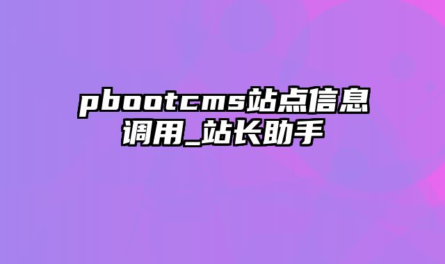 pbootcms站点信息调用_站长助手