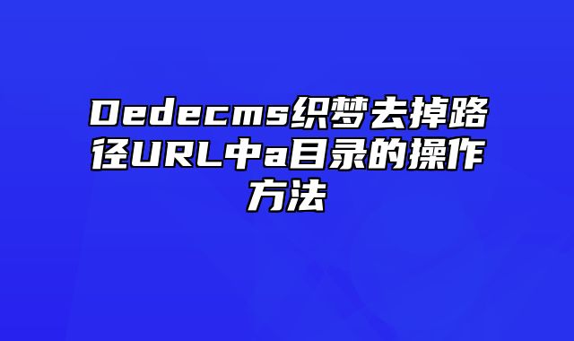 Dedecms织梦去掉路径URL中a目录的操作方法