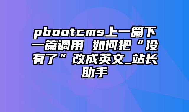 pbootcms上一篇下一篇调用 如何把“没有了”改成英文_站长助手