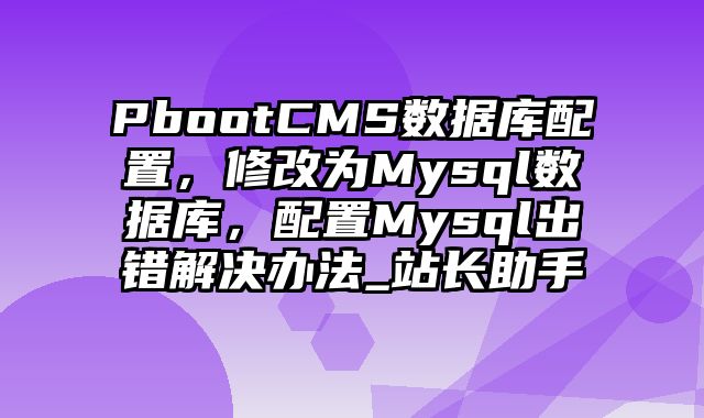 PbootCMS数据库配置，修改为Mysql数据库，配置Mysql出错解决办法_站长助手