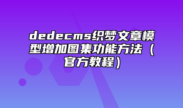 dedecms织梦文章模型增加图集功能方法（官方教程）