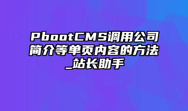 PbootCMS调用公司简介等单页内容的方法_站长助手