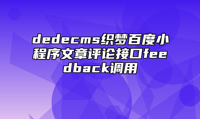 dedecms织梦百度小程序文章评论接口feedback调用