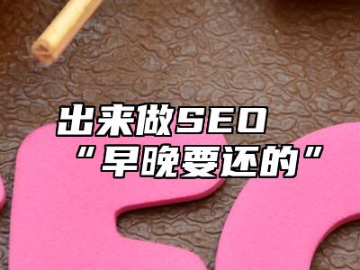 出来做SEO“早晚要还的”_站长助手