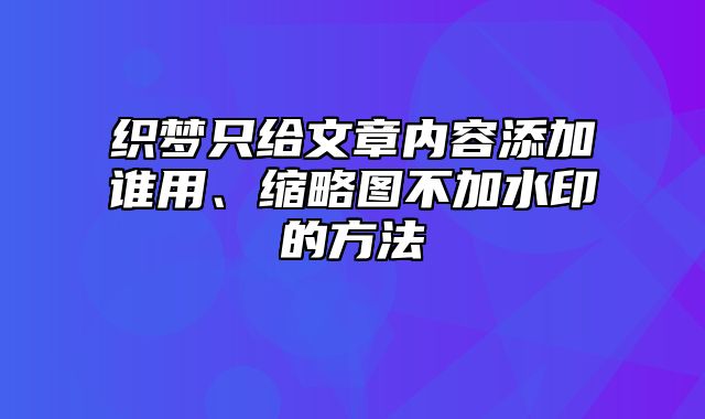 织梦只给文章内容添加谁用、缩略图不加水印的方法