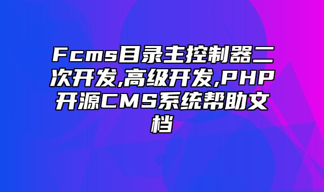 迅睿CMS-开发文档-Fcms目录主控制器二次开发