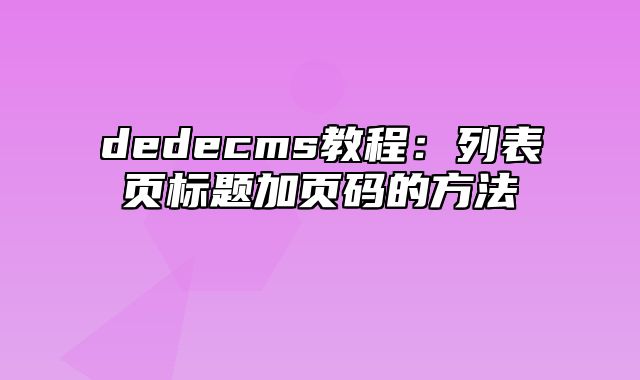 dedecms教程：列表页标题加页码的方法_站长助手