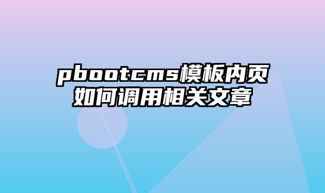 pbootcms模板内页如何调用相关文章 - pbootcms教程