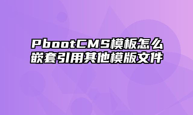 PbootCMS模板怎么嵌套引用其他模版文件 - pbootcms教程