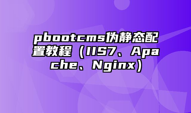 pbootcms伪静态配置教程（IIS7、Apache、Nginx）