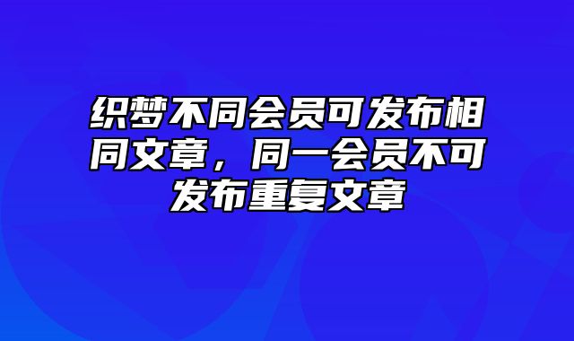 织梦不同会员可发布相同文章，同一会员不可发布重复文章_站长助手