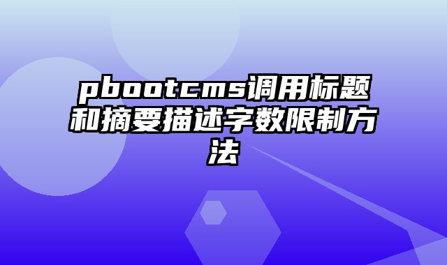 pbootcms调用标题和摘要描述字数限制方法 - pbootcms教程