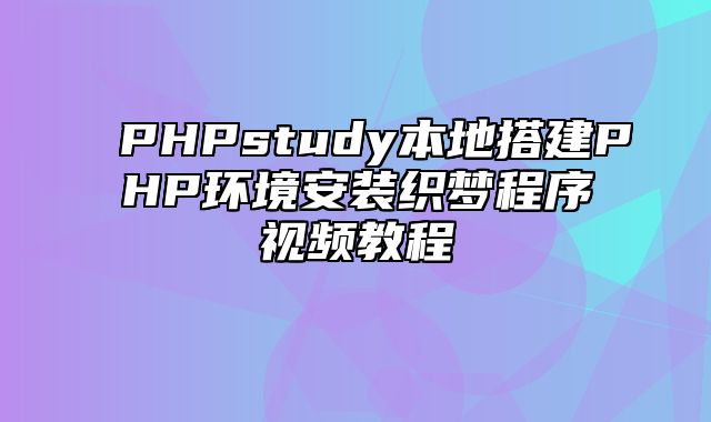 PHPstudy本地搭建PHP环境安装织梦程序视频教程