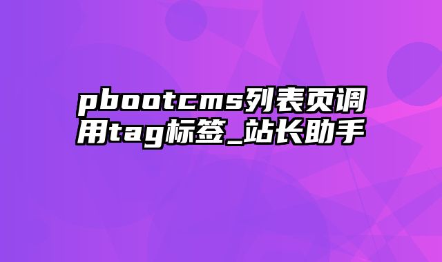 pbootcms列表页调用tag标签_站长助手