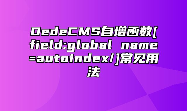 DedeCMS自增函数[field:global name=autoindex/]常见用法