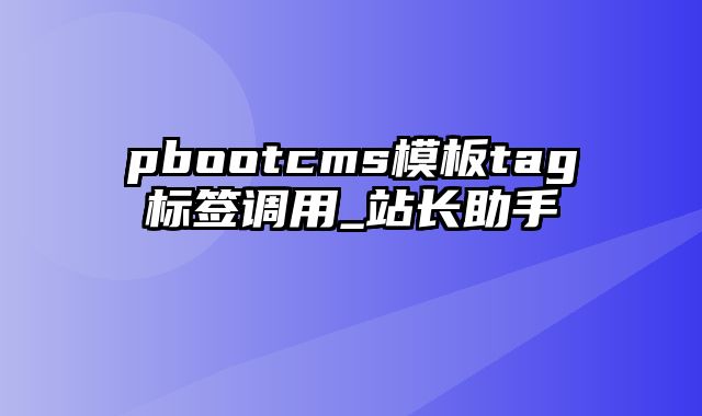 pbootcms模板tag标签调用_站长助手