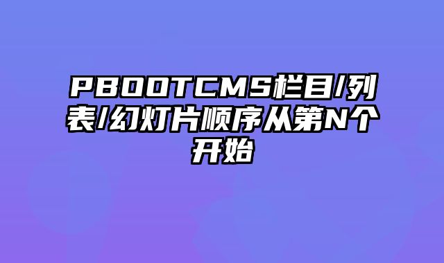 PBOOTCMS栏目/列表/幻灯片顺序从第N个开始