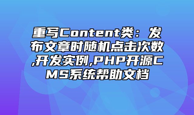 迅睿CMS-开发文档-重写Content类：发布文章时随机点击次数