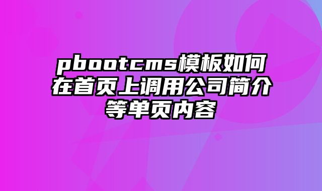 pbootcms模板如何在首页上调用公司简介等单页内容 - pbootcms教程