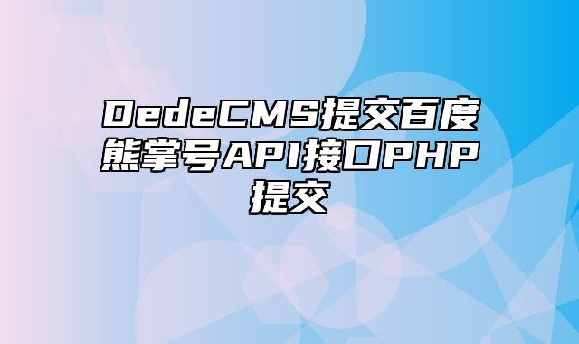 DedeCMS提交百度熊掌号API接口PHP提交