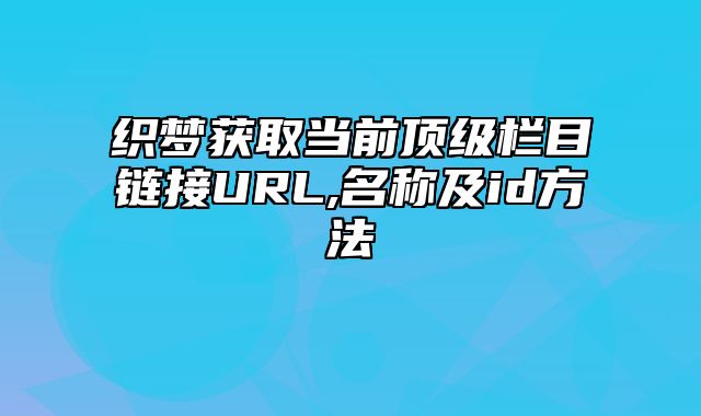 织梦获取当前顶级栏目链接URL,名称及id方法