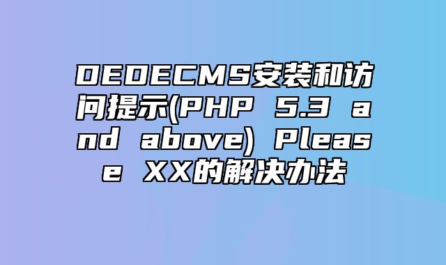 DEDECMS安装和访问提示(PHP 5.3 and above) Please XX的解决办法_站长助手