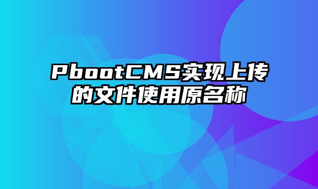 PbootCMS实现上传的文件使用原名称