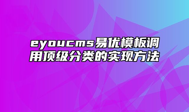 eyoucms易优模板调用顶级分类的实现方法