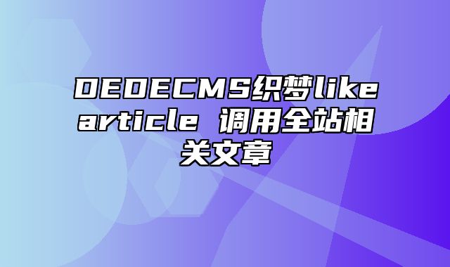 DEDECMS织梦likearticle 调用全站相关文章