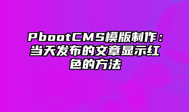 PbootCMS模版制作：当天发布的文章显示红色的方法 - pbootcms教程