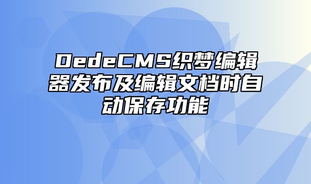 DedeCMS织梦编辑器发布及编辑文档时自动保存功能