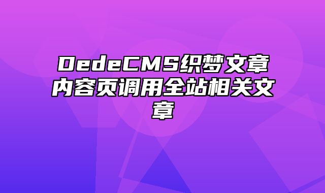 DedeCMS织梦文章内容页调用全站相关文章