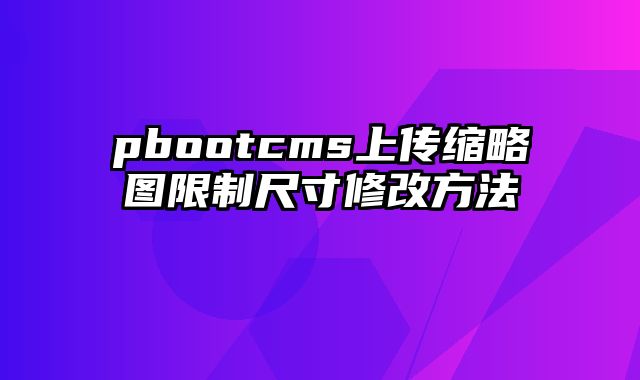 pbootcms上传缩略图限制尺寸修改方法