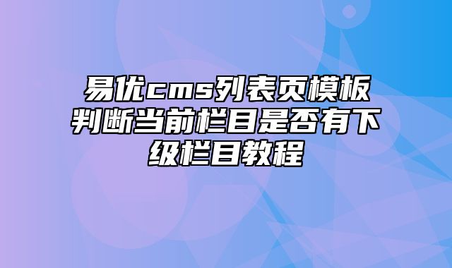 易优cms列表页模板判断当前栏目是否有下级栏目教程